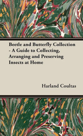 Beetle and Butterfly Collection - A Guide to Collecting, Arranging and Preserving Insects at Home