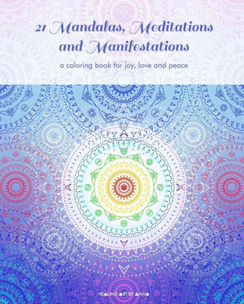 21 Mandalas, Meditations and Manifestations: a coloring book for joy, love and peace