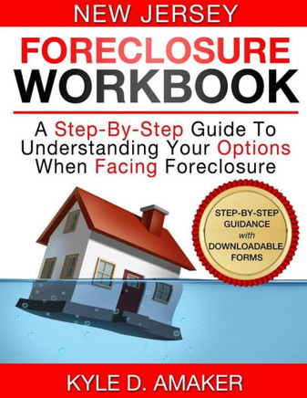 New Jersey Foreclosure Workbook: A Step-By-Step Guide To Understanding Your Options When Facing Foreclosure