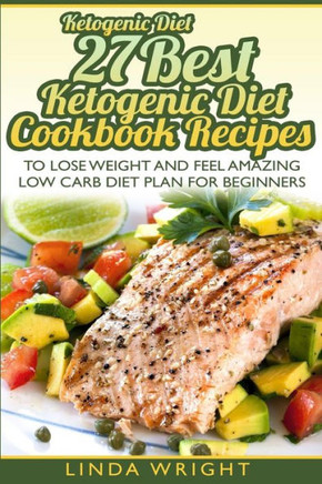Ketogenic Diet: 27 Best Ketogenic Diet Cookbook Recipes to Lose Weight and Feel