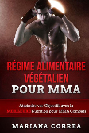 Regime ALIMENTAIRE Vegetalien POUR MMA: Atteindre vos Objectifs avec la MEILLEURE Nutrition pour MMA Combats