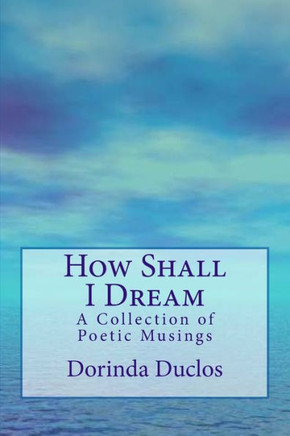 How Shall I Dream: A Collection of Poetic Musings