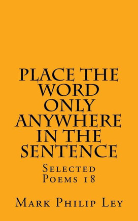 Place The Word Only Anywhere In The Sentence: Selected Poems 18