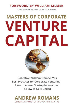 Masters of Corporate Venture Capital: Collective Wisdom from 50 VCs Best Practices for Corporate Venturing How to Access Startup Innovation & How to G