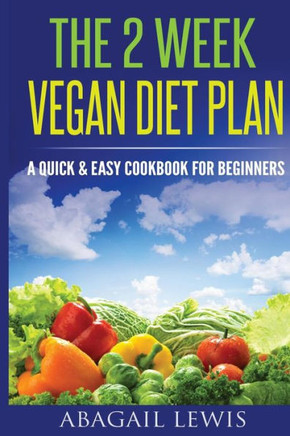 The 2 Week Vegan Diet Plan: A Quick & Easy cookbook for beginners