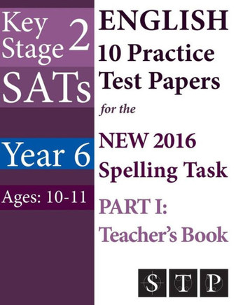 KS2 SATs English 10 Practice Test Papers for the New 2016 Spelling Task - Part I: Teacher's Book (Year 6: Ages 10-11)
