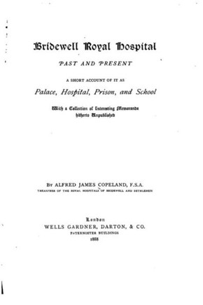 Bridewell royal hospital, past and present, a short account of it as palace, hospital, prison, and school, with a collection of interesting memoranda