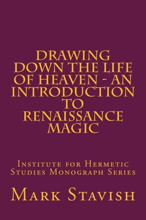 Drawing Down the Life of Heaven - An Introduction to Renaissance Magic: Institute for Hermetic Studies Monograph Series