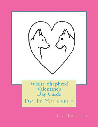 White Shepherd Valentine's Day Cards: Do It Yourself