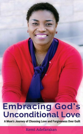 Embracing God's Unconditional Love: A mom's journey of choosing love and forgiveness over guilt