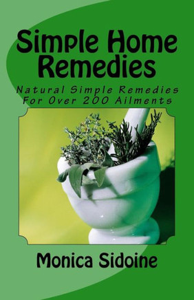 Simple Home Remedies: Natural Simple Remedies For Over 200 Ailments