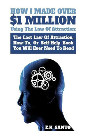 How I Made Over $1 Million Using The Law of Attraction: The Last Law of Attraction, How-To, or Self-Help Book You Will Ever Need to Read