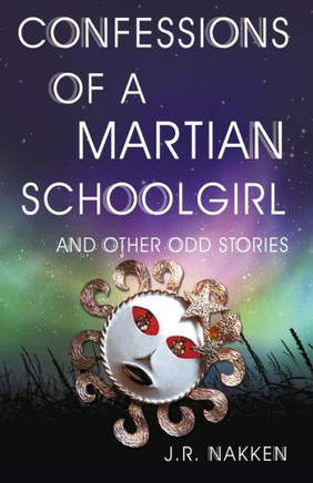 Confessions Of A Martian Schoolgirl And Other Odd Stories