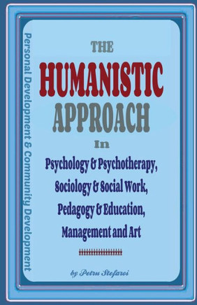 The Humanistic Approach in Psychology & Psychotherapy, Sociology & Social Work, Pedagogy & Education, Management and Art: Personal Development and Com