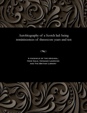 Autobiography of a Scotch Lad: Being Reminiscences of Threescore Years and Ten