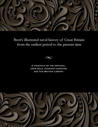 Brett's Illustrated Naval History of Great Britain: From the Earliest Period to the Present Time