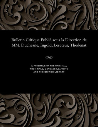 Bulletin Critique Publi? Sous La Direction de MM. Duchesne, Ingold, Lescoeur, Thedenat