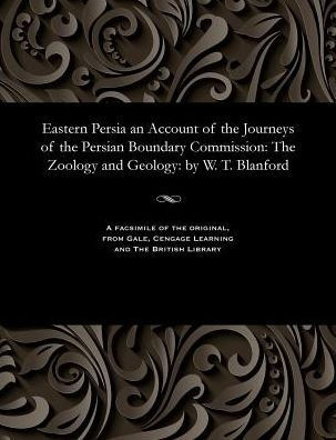Eastern Persia an Account of the Journeys of the Persian Boundary Commission: The Zoology and Geology: By W. T. Blanford