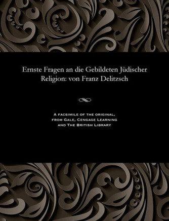 Ernste Fragen an Die Gebildeten J?discher Religion: Von Franz Delitzsch