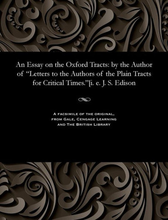 An Essay on the Oxford Tracts: By the Author of Letters to the Authors of the Plain Tracts for Critical Times.[i. E. J. S. Edison