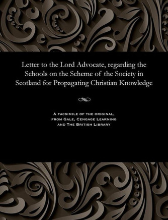 Letter to the Lord Advocate, regarding the Schools on the Scheme of the Society in Scotland for Propagating Christian Knowledge