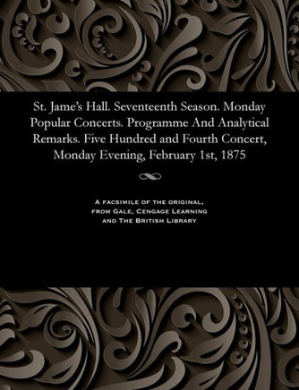 St. Jame's Hall. Seventeenth Season. Monday Popular Concerts. Programme and Analytical Remarks. Five Hundred and Fourth Concert, Monday Evening, Febru