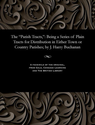The Parish Tracts,: Being a Series of Plain Tracts for Distribution in Either Town or Country Parishes; By J. Harry Buchanan