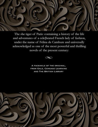 The She Tiger of Paris: Containing a History of the Life and Adventures of a Cele[brated French Lady of Fashion, Under the Name of Felina de C