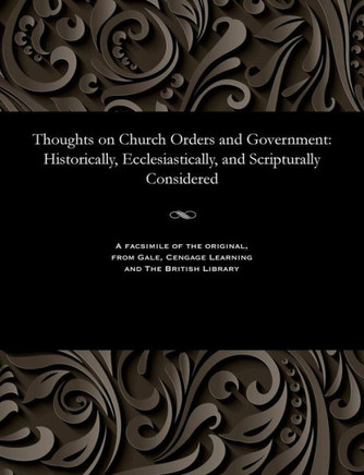 Thoughts on Church Orders and Government: Historically, Ecclesiastically, and Scripturally Considered