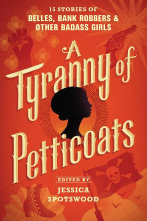 A Tyranny of Petticoats: 15 Stories of Belles, Bank Robbers & Other Badass Girls