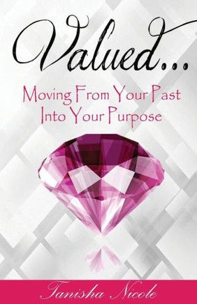 Valued...: Moving from Your Past into Your Purpose!
