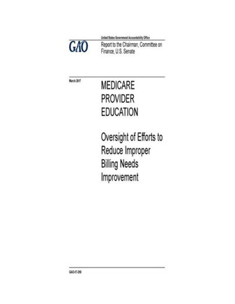 Medicare Provider Education : Oversight Of Efforts To Reduce Improper Billing Needs Improvement : Report To The Chairman, Committee On Finance, U.S. Senate.