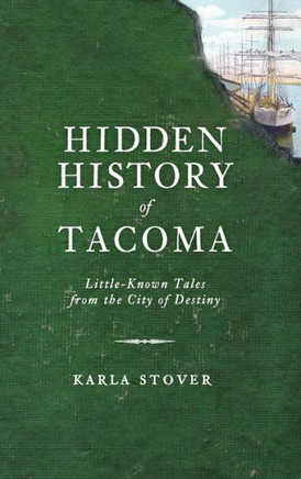 Hidden History of Tacoma: Little-Known Tales from the City of Destiny