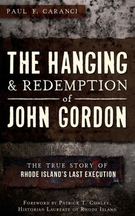 The Hanging and Redemption of John Gordon: The True Story of Rhode Island's Last Execution
