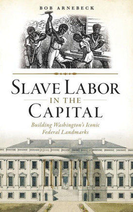 Slave Labor in the Capital: Building Washington's Iconic Federal Landmarks