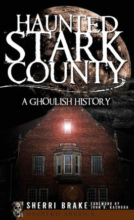 Haunted Stark County: A Ghoulish History