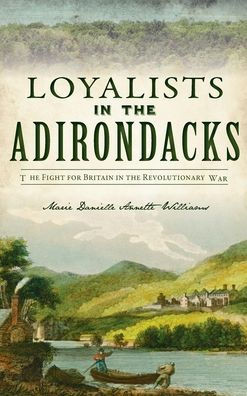 Loyalists in the Adirondacks: The Fight for Britain in the Revolutionary War