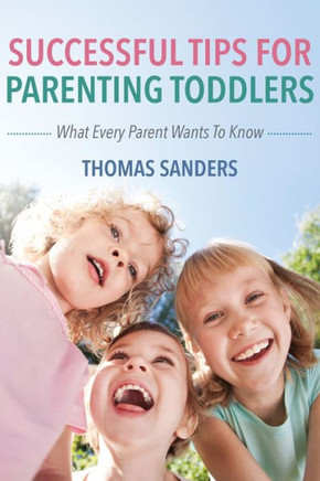Successful Tips For Parenting Toddlers: What Every Parent Wants To Know