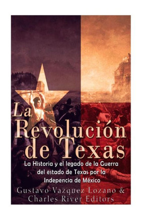 La Revoluci?n de Texas: La historia y el legado de la Guerra del estado de Texas por la Independencia de M?xico