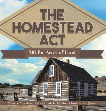 The Homestead Act: $10 for Acres of Land Western American History Grade 6 Children's Government Books