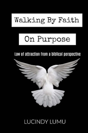 Walking By Faith On Purpose: Law Of Attraction From A Biblical Perspective