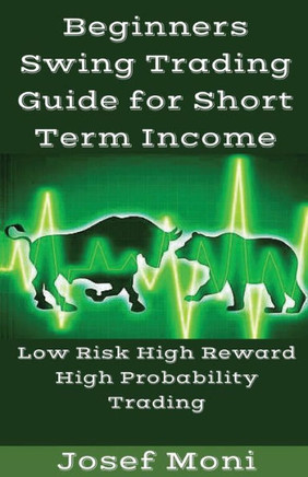 Beginners Swing Trading Guide for Short Term Income: Low Risk High Reward High Probability Trading for Beginners