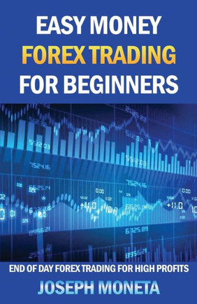 Easy Money Forex Trading for Beginners: End of Day Forex Trading for High Profits