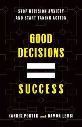 Good Decisions Equal Success: Stop Decision Anxiety and Start Taking Action