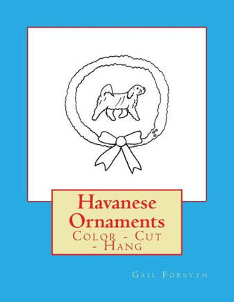 Havanese Ornaments: Color - Cut - Hang