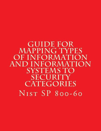 NIST SP 800-60 Guide for Mapping Types of Information and Information Systems to: Nist SP 800-60