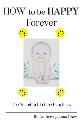 How to Be Happy Forever: The Secret to Lifetime Happiness