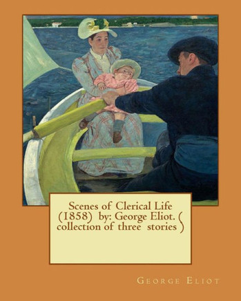 Scenes Of Clerical Life (1858) By: George Eliot. ( Collection Of Three Stories )