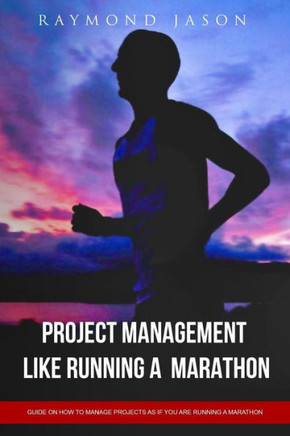 Project Management is like Running A Marathon: Guide on how to manage projects as if you are running a Marathon