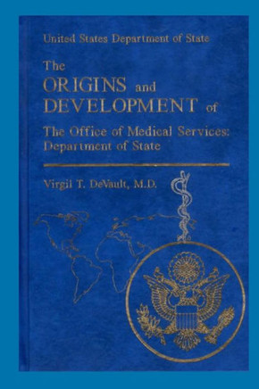 The Origins and Development of the Office of Medical Services: Department of Sta: United States Department of State